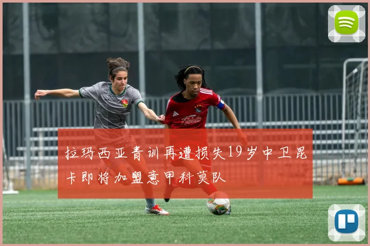 拉玛西亚青训再遭损失19岁中卫昆卡即将加盟意甲科莫队