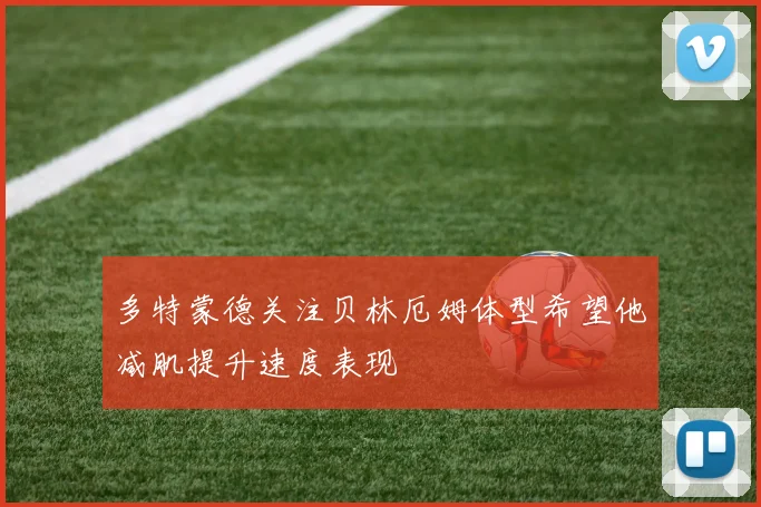 多特蒙德关注贝林厄姆体型希望他减肌提升速度表现