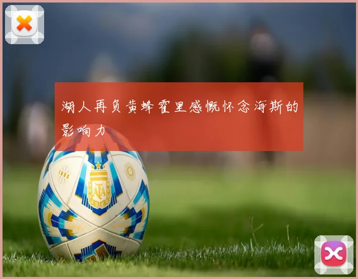 湖人再负黄蜂霍里感慨怀念海斯的影响力