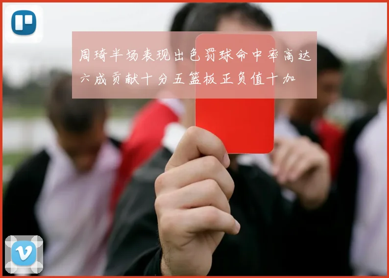周琦半场表现出色罚球命中率高达六成贡献十分五篮板正负值十加