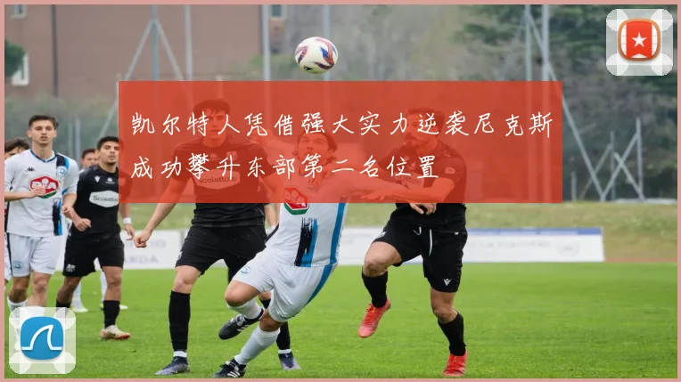 凯尔特人凭借强大实力逆袭尼克斯成功攀升东部第二名位置
